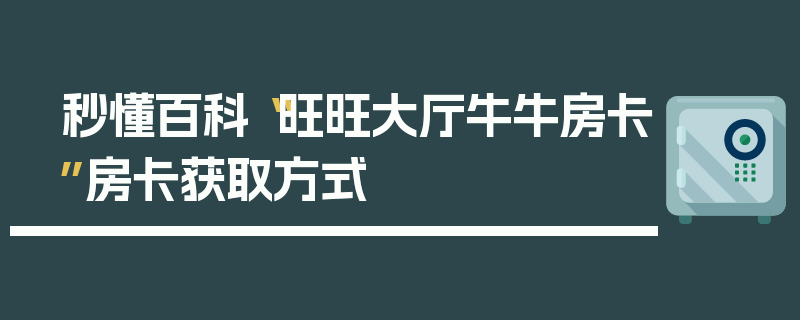 秒懂百科“旺旺大厅牛牛房卡”房卡获取方式