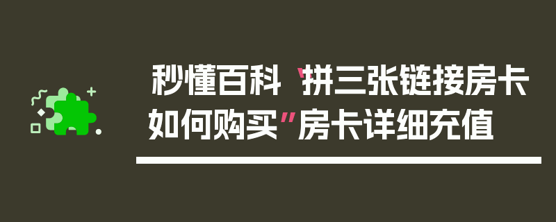 秒懂百科“拼三张链接房卡如何购买”房卡详细充值