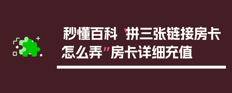 秒懂百科“拼三张链接房卡怎么弄”房卡详细充值