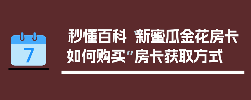 秒懂百科“新蜜瓜金花房卡如何购买”房卡获取方式