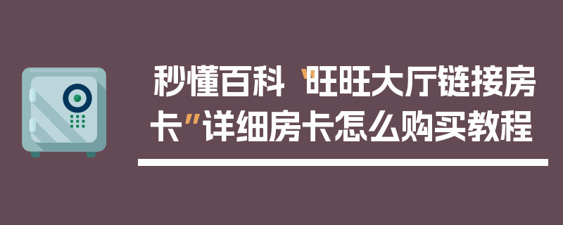 秒懂百科“旺旺大厅链接房卡”详细房卡怎么购买教程