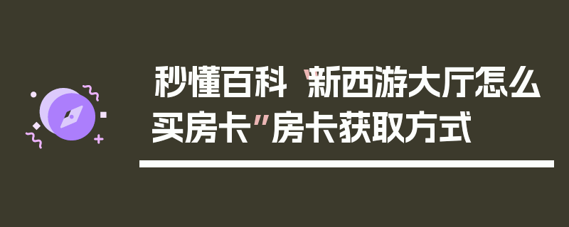 秒懂百科“新西游大厅怎么买房卡”房卡获取方式