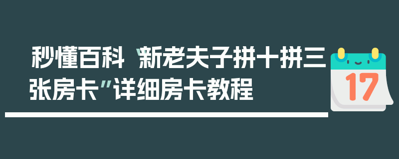 秒懂百科“新老夫子拼十拼三张房卡”详细房卡教程