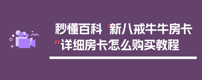 秒懂百科“新八戒牛牛房卡”详细房卡怎么购买教程