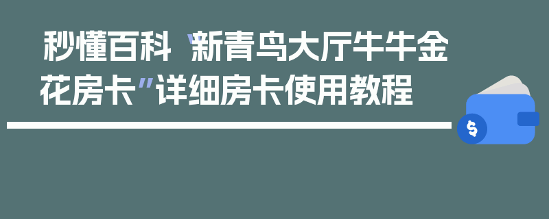 秒懂百科“新青鸟大厅牛牛金花房卡”详细房卡使用教程