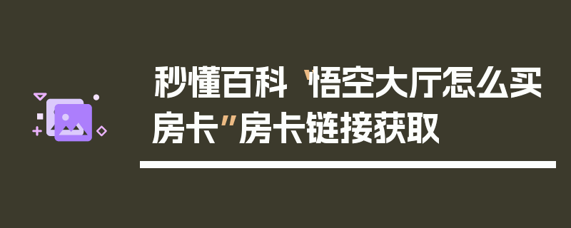 秒懂百科“悟空大厅怎么买房卡”房卡链接获取