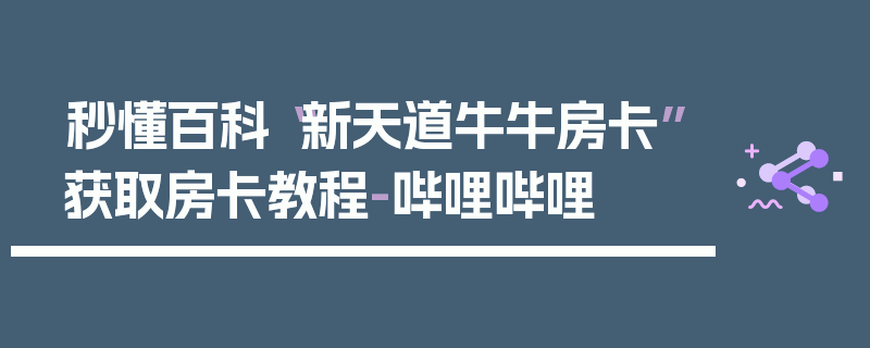 秒懂百科“新天道牛牛房卡”获取房卡教程-哔哩哔哩