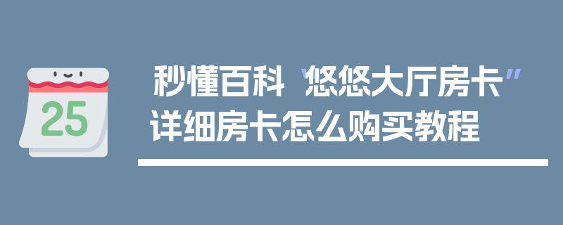 秒懂百科“悠悠大厅房卡”详细房卡怎么购买教程