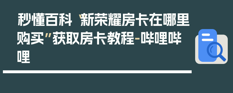 秒懂百科“新荣耀房卡在哪里购买”获取房卡教程-哔哩哔哩