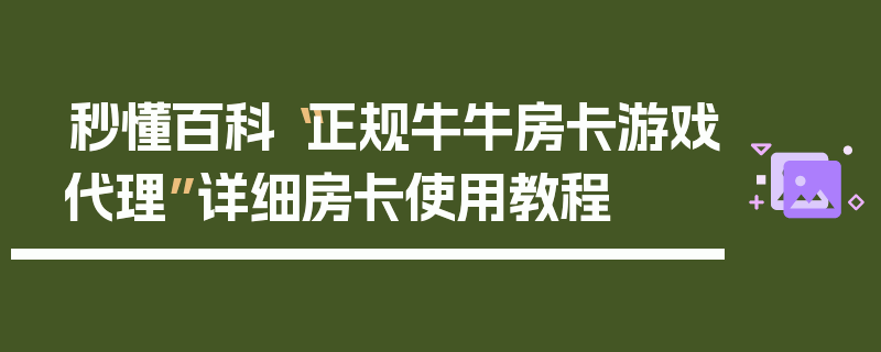 秒懂百科“正规牛牛房卡游戏代理”详细房卡使用教程