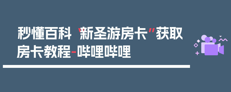 秒懂百科“新圣游房卡”获取房卡教程-哔哩哔哩