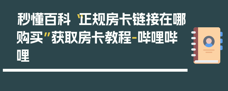 秒懂百科“正规房卡链接在哪购买”获取房卡教程-哔哩哔哩
