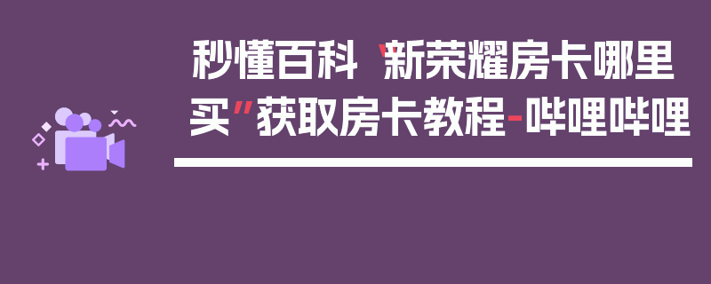 秒懂百科“新荣耀房卡哪里买”获取房卡教程-哔哩哔哩