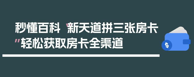秒懂百科“新天道拼三张房卡”轻松获取房卡全渠道