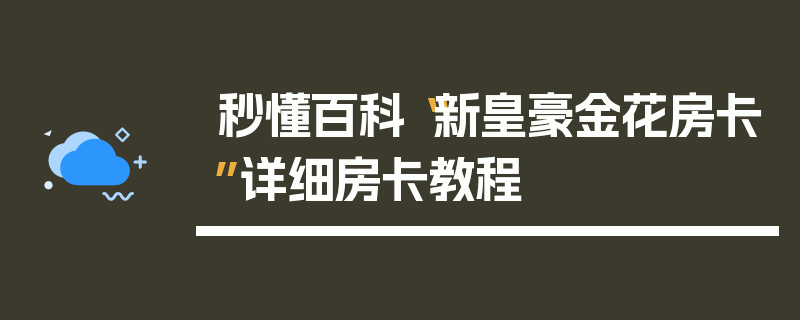 秒懂百科“新皇豪金花房卡”详细房卡教程