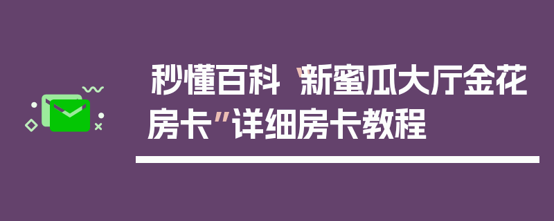 秒懂百科“新蜜瓜大厅金花房卡”详细房卡教程