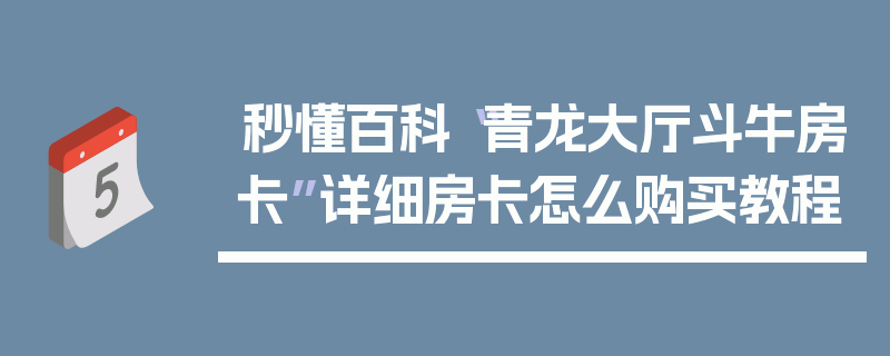 秒懂百科“青龙大厅斗牛房卡”详细房卡怎么购买教程