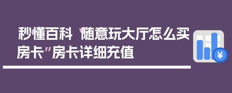 秒懂百科“随意玩大厅怎么买房卡”房卡详细充值