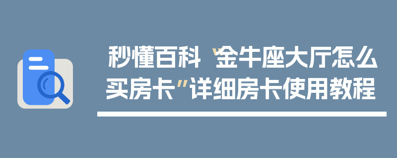 秒懂百科“金牛座大厅怎么买房卡”详细房卡使用教程