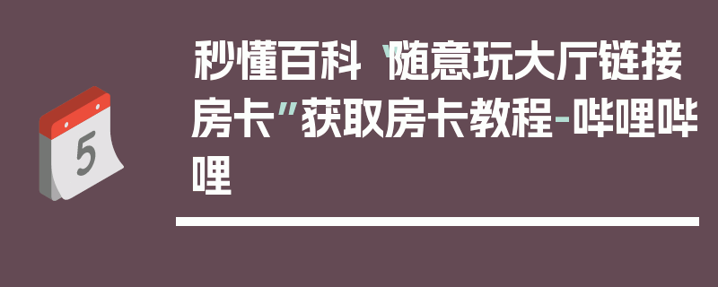 秒懂百科“随意玩大厅链接房卡”获取房卡教程-哔哩哔哩