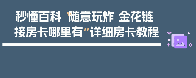 秒懂百科“随意玩炸 金花链接房卡哪里有”详细房卡教程