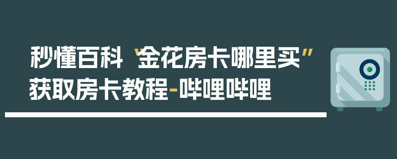 秒懂百科“金花房卡哪里买”获取房卡教程-哔哩哔哩