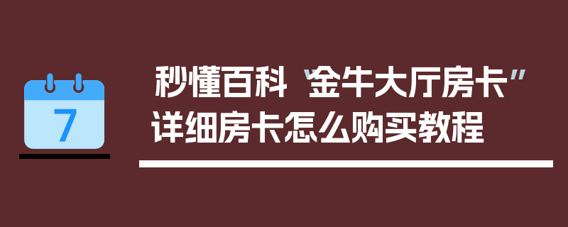 秒懂百科“金牛大厅房卡”详细房卡怎么购买教程