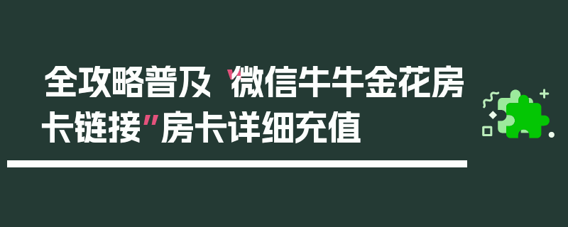 全攻略普及“微信牛牛金花房卡链接”房卡详细充值