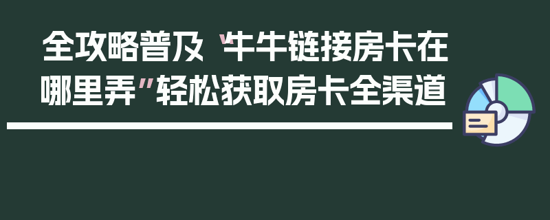 全攻略普及“牛牛链接房卡在哪里弄”轻松获取房卡全渠道