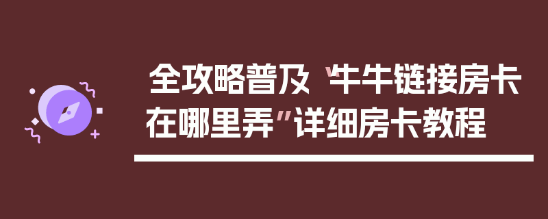 全攻略普及“牛牛链接房卡在哪里弄”详细房卡教程