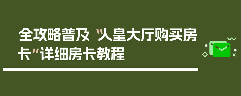 全攻略普及“人皇大厅购买房卡”详细房卡教程