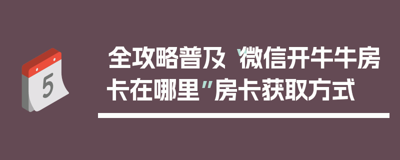 全攻略普及“微信开牛牛房卡在哪里”房卡获取方式