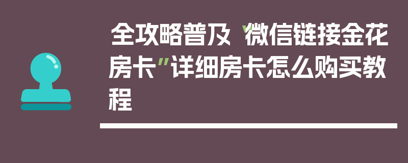 全攻略普及“微信链接金花房卡”详细房卡怎么购买教程