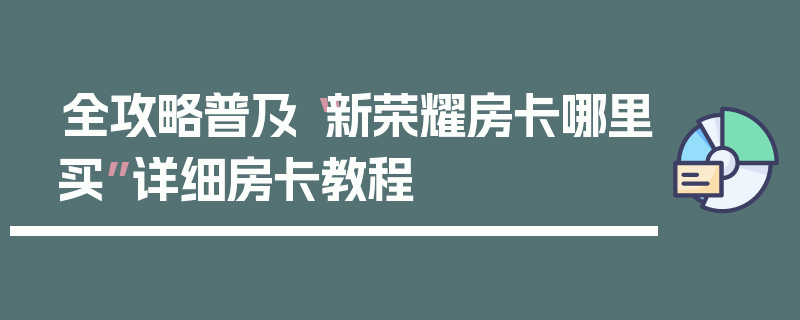 全攻略普及“新荣耀房卡哪里买”详细房卡教程