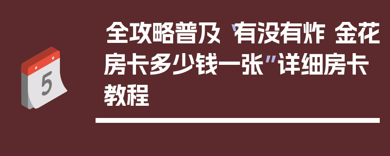全攻略普及“有没有炸 金花房卡多少钱一张”详细房卡教程