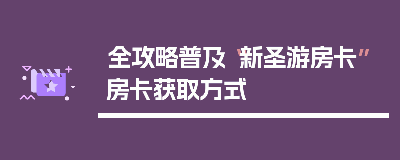 全攻略普及“新圣游房卡”房卡获取方式