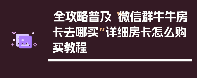 全攻略普及“微信群牛牛房卡去哪买”详细房卡怎么购买教程