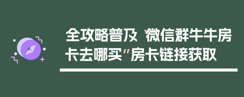 全攻略普及“微信群牛牛房卡去哪买”房卡链接获取