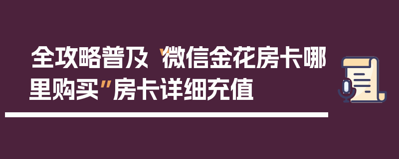 全攻略普及“微信金花房卡哪里购买”房卡详细充值