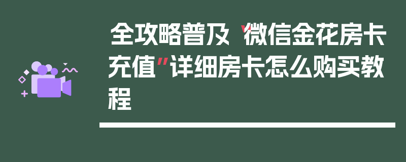 全攻略普及“微信金花房卡充值”详细房卡怎么购买教程