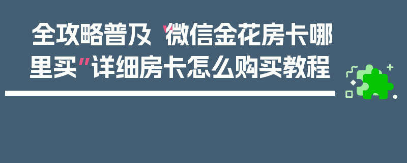 全攻略普及“微信金花房卡哪里买”详细房卡怎么购买教程