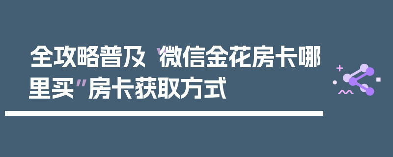 全攻略普及“微信金花房卡哪里买”房卡获取方式