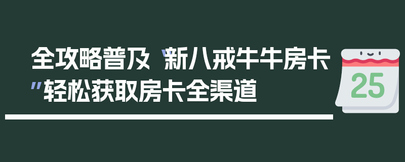 全攻略普及“新八戒牛牛房卡”轻松获取房卡全渠道