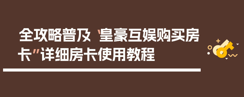 全攻略普及“皇豪互娱购买房卡”详细房卡使用教程