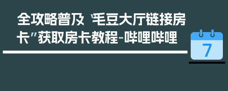 全攻略普及“毛豆大厅链接房卡”获取房卡教程-哔哩哔哩