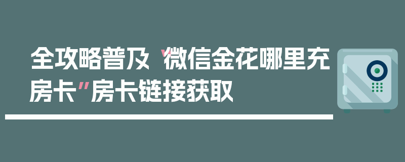 全攻略普及“微信金花哪里充房卡”房卡链接获取