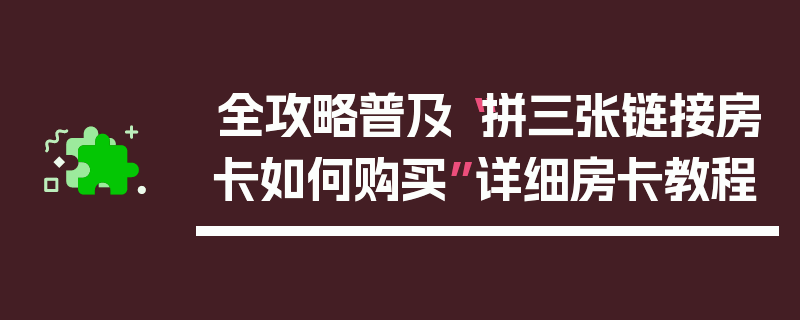 全攻略普及“拼三张链接房卡如何购买”详细房卡教程