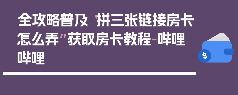 全攻略普及“拼三张链接房卡怎么弄”获取房卡教程-哔哩哔哩