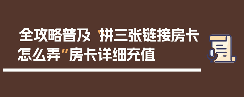 全攻略普及“拼三张链接房卡怎么弄”房卡详细充值