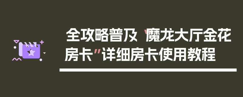 全攻略普及“魔龙大厅金花房卡”详细房卡使用教程